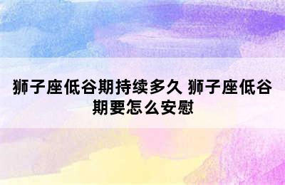 狮子座低谷期持续多久 狮子座低谷期要怎么安慰